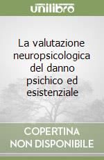 La valutazione neuropsicologica del danno psichico ed esistenziale libro