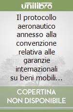 Il protocollo aeronautico annesso alla convenzione relativa alle garanzie internazionali su beni mobili strumentali (Città del Capo, 16 novembre 2001) libro