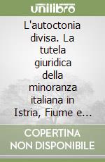 L'autoctonia divisa. La tutela giuridica della minoranza italiana in Istria, Fiume e Dalmazia libro