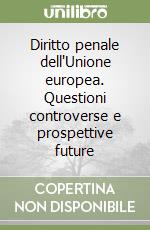 Diritto penale dell'Unione europea. Questioni controverse e prospettive future libro