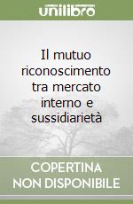 Il mutuo riconoscimento tra mercato interno e sussidiarietà libro