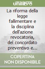 La riforma della legge fallimentare e la disciplina dell'azione revocatoria, del concordato preventivo e degli accordi di ristrutturazione libro