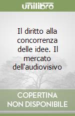 Il diritto alla concorrenza delle idee. Il mercato dell'audiovisivo libro