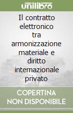 Il contratto elettronico tra armonizzazione materiale e diritto internazionale privato libro