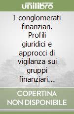 I conglomerati finanziari. Profili giuridici e approcci di vigilanza sui gruppi finanziari misti libro