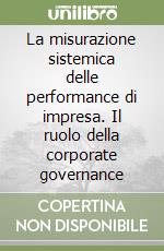 La misurazione sistemica delle performance di impresa. Il ruolo della corporate governance libro