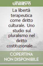 La libertà terapeutica come diritto culturale. Uno studio sul pluralismo nel diritto costituzionale comparato