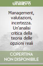 Management, valutazioni, incertezza. Un'analisi critica della teoria delle opzioni reali