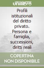 Profili istituzionali del diritto privato. Persona e famiglia, successioni, diritti reali