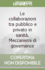 Le collaborazioni tra pubblico e privato in sanità. Meccanismi di governance libro