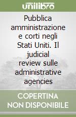 Pubblica amministrazione e corti negli Stati Uniti. Il judicial review sulle administrative agencies libro