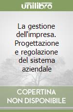 La gestione dell'impresa. Progettazione e regolazione del sistema aziendale