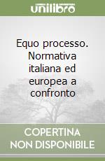 Equo processo. Normativa italiana ed europea a confronto libro