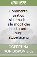 Commento pratico sistematico alle modifiche al testo unico sugli stupefacenti libro
