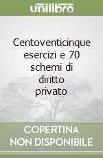 Centoventicinque esercizi e 70 schemi di diritto privato libro