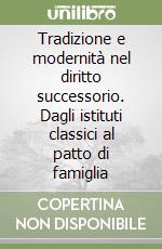 Tradizione e modernità nel diritto successorio. Dagli istituti classici al patto di famiglia libro