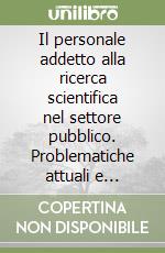 Il personale addetto alla ricerca scientifica nel settore pubblico. Problematiche attuali e prospettive future libro