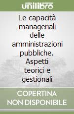 Le capacità manageriali delle amministrazioni pubbliche. Aspetti teorici e gestionali libro