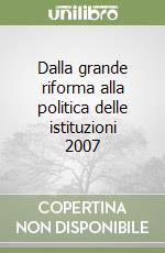 Dalla grande riforma alla politica delle istituzioni 2007 libro