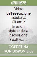 Diritto dell'esecuzione tributaria. Gli atti e le azioni tipiche della riscossione coattiva tributaria. Impugnabilità ed opponibilità