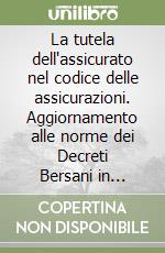 La tutela dell'assicurato nel codice delle assicurazioni. Aggiornamento alle norme dei Decreti Bersani in materia di concorrenza. Con CD-ROM libro