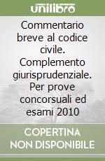 Commentario breve al codice civile. Complemento giurisprudenziale. Per prove concorsuali ed esami 2010 libro