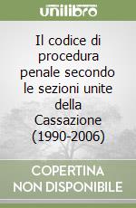 Il codice di procedura penale secondo le sezioni unite della Cassazione (1990-2006) libro