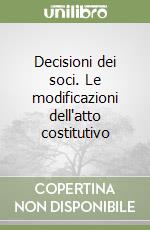 Decisioni dei soci. Le modificazioni dell'atto costitutivo libro
