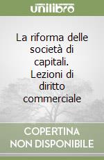 La riforma delle società di capitali. Lezioni di diritto commerciale libro