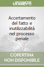 Accertamento del fatto e inutilizzabilità nel processo penale