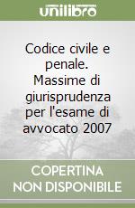 Codice civile e penale. Massime di giurisprudenza per l'esame di avvocato 2007 libro