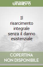 Il risarcimento integrale senza il danno esistenziale libro