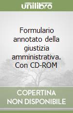 Formulario annotato della giustizia amministrativa. Con CD-ROM libro