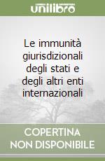 Le immunità giurisdizionali degli stati e degli altri enti internazionali