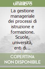 La gestione manageriale dei processi di istruzione e formazione. Scuole, università, enti di formazione