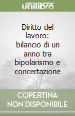 Diritto del lavoro: bilancio di un anno tra bipolarismo e concertazione libro