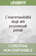 L'inammissibilità degli atti processuali penali