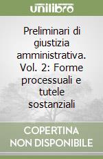 Preliminari di giustizia amministrativa. Vol. 2: Forme processuali e tutele sostanziali