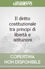 Il diritto costituzionale tra principi di libertà e istituzioni libro