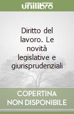 Diritto del lavoro. Le novità legislative e giurisprudenziali libro