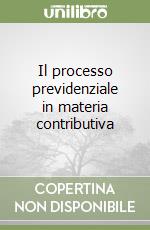 Il processo previdenziale in materia contributiva libro