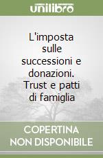 L'imposta sulle successioni e donazioni. Trust e patti di famiglia libro