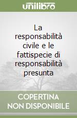 La responsabilità civile e le fattispecie di responsabilità presunta libro