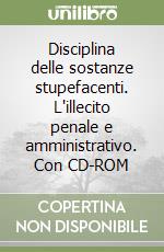 Disciplina delle sostanze stupefacenti. L'illecito penale e amministrativo. Con CD-ROM libro