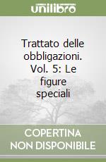 Trattato delle obbligazioni. Vol. 5: Le figure speciali libro