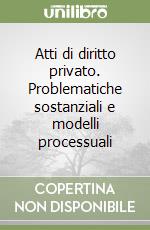 Atti di diritto privato. Problematiche sostanziali e modelli processuali libro