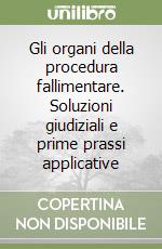 Gli organi della procedura fallimentare. Soluzioni giudiziali e prime prassi applicative libro