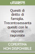 Quesiti di diritto di famiglia. Trecentosessanta quesiti con le risposte ragionate libro