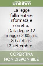 La legge fallimentare riformata e corretta. Dalla legge 12 maggio 2005, n. 80 al d.lgs. 12 settembre 2007, n. 169 libro