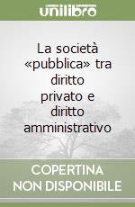 La società «pubblica» tra diritto privato e diritto amministrativo libro